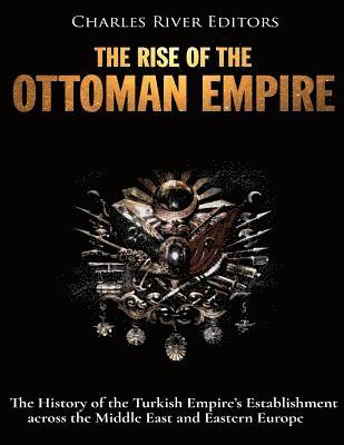 El surgimiento del Imperio Otomano: La Historia del Establecimiento del Imperio Turco en el Medio Oriente y Europa del Este 1