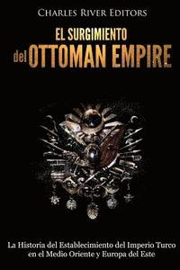 bokomslag El surgimiento del Imperio Otomano: La Historia del Establecimiento del Imperio Turco en el Medio Oriente y Europa del Este