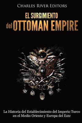 bokomslag El surgimiento del Imperio Otomano: La Historia del Establecimiento del Imperio Turco en el Medio Oriente y Europa del Este