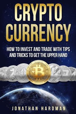 Cryptocurrency: How to Invest and Trade with Tips and Tricks to Get the Upper Hand 1