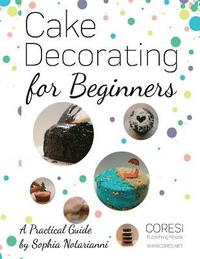 bokomslag Cake Decorating for Beginners. A Practical Guide: Letter-format full-color edition