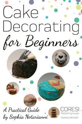 bokomslag Cake Decorating for Beginners. A Practical Guide: 6x9 inch format full color edition