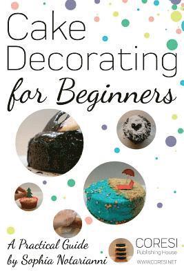 Cake Decorating for Beginners. A Practical Guide: 6x9 inch format full color edition 1