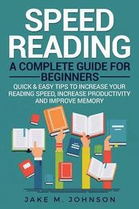 bokomslag Speed Reading: A Complete Guide for Beginners Quick & Easy Tips to Increase Your Reading Speed, Increase Productivity and Improve Mem