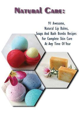 Natural Care: 91 Awesome, Natural Lip Balms, Soaps And Bath Bombs Recipes For Complete Skin Care At Any Time Of Year: (Soap Making, 1