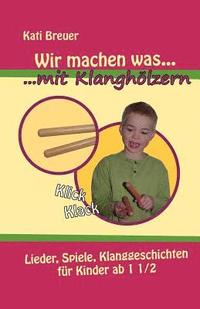 bokomslag Wir machen was mit Klanghölzern: Lieder, Spiele, Klanggeschichten für Kinder ab 1 1/2 Jahren