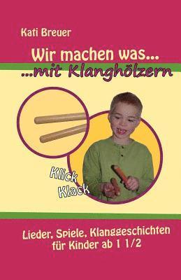 Wir machen was mit Klanghölzern: Lieder, Spiele, Klanggeschichten für Kinder ab 1 1/2 Jahren 1