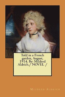 Told in a French garden, August, 1914. By: Mildred Aldrich./ NOVEL / 1