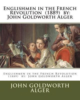 Englishmen in the French Revolution (1889) by: John Goldworth Alger 1