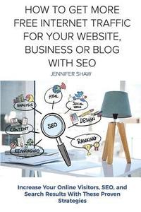 bokomslag How To Get More Free Internet Traffic For Your Website, Business or Blog With SEO: Increase Your Online Visitors, SEO, and Search Results With These P