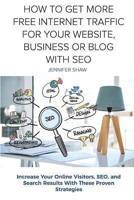 How To Get More Free Internet Traffic For Your Website, Business or Blog With SEO: Increase Your Online Visitors, SEO, and Search Results With These P 1