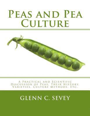 Peas and Pea Culture: A Practical and Scientific Discussion of Peas, Their History, Varieties, Culture Methods, Etc. 1