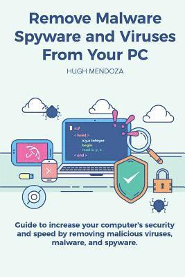 Remove Malware, Spyware and Viruses From Your PC: Guide to increase your computer's security and speed by removing malicious viruses, malware, and spy 1