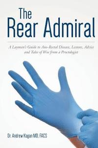 bokomslag The Rear Admiral: A Layman's Guide to Anorectal Disease, Lessons, Advice, and Tales of Woe from a Proctologist