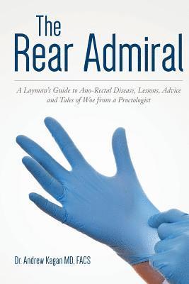 The Rear Admiral: A Layman's Guide to Anorectal Disease, Lessons, Advice, and Tales of Woe from a Proctologist 1