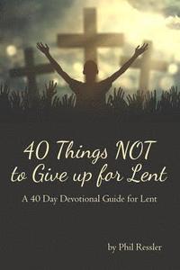 bokomslag 40 Things Not to Give Up for Lent: A 40 Day Devotional Guide for Lent