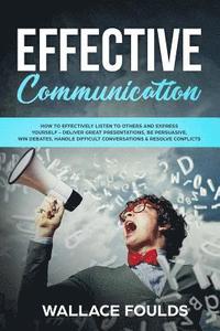 bokomslag Effective Communication: How to Effectively Listen to Others and Express Yourself - Deliver Great Presentations, Be Persuasive, Win Debates, Ha