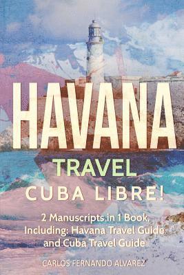 bokomslag Havana Travel: Cuba Libre! 2 Manuscripts in 1 Book, Including: Havana Travel Guide and Cuba Travel Guide