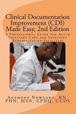 Clinical Documentation Improvement (CDI) Made Easy, 2nd Edition: A Professional Guide for Acute Inpatient Care and Inpatient Rehabilitation 1