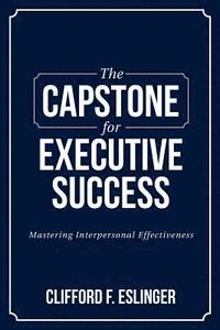 bokomslag The Capstone for Executive Success: Mastering Interpersonal Effectiveness