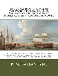 bokomslag The coral island, a tale of the Pacific Ocean. By: R. M. Ballantyne./ illustrated by: Henry Austen / Adventure NOVEL