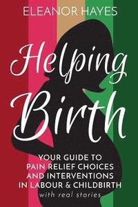 bokomslag Helping Birth: Your Guide to Pain Relief Choices and Interventions in Labour and Childbirth with real stories