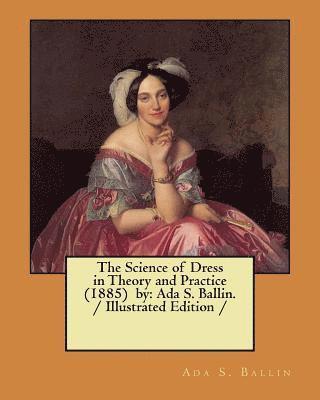 The Science of Dress in Theory and Practice (1885) by: Ada S. Ballin. / Illustrated Edition / 1