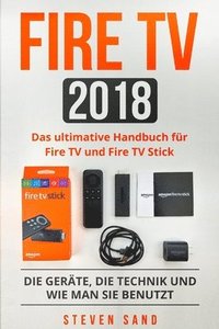 bokomslag Fire TV 2018: Das ultimative Handbuch für Fire TV und Fire TV Stick. Die Geräte, die Technik und wie man sie benutzt.