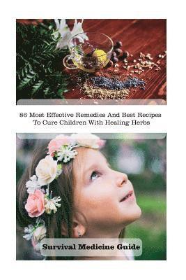 Survival Medicine Guide: 86 Most Effective Remedies And Best Recipes To Cure Children With Healing Herbs: (Herbal Medicine, Essential Oils For 1