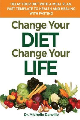 Change Your Diet, Change Your Life Delay Your Diet With A Meal Plan: Fast Template To Health And Healing With Fasting 1