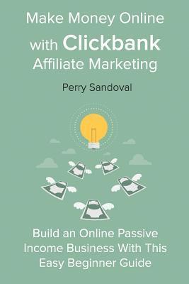 Perry Sandoval - Make Money Online with Clickbank Affiliate Marketing: Build an Online Passive Income Business With This Easy Beginner Guide, Häftad