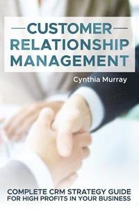 bokomslag Customer Relationship Management: Complete CRM Strategy Guide for High Profits in your Business