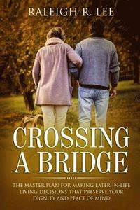 bokomslag Crossing a Bridge: The Master Plan for Making Later-in-Life Living Decisions that Preserve Your Dignity and Peace of Mind