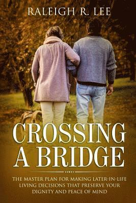 bokomslag Crossing a Bridge: The Master Plan for Making Later-in-Life Living Decisions that Preserve Your Dignity and Peace of Mind