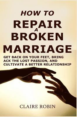 bokomslag How to Repair a Broken Marriage: Get Back on Your Feet, Bring Back the Lost Passion, and Cultivate a Better Relationship