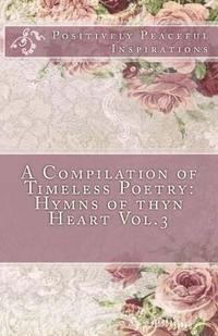 bokomslag A Compilation of Timeless Poetry: Hymns of thyn Heart Vol.3