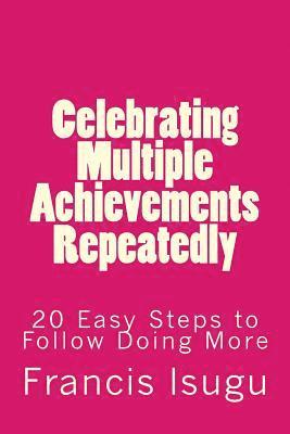 bokomslag Celebrating Multiple Achievements Repeatedly: 20 Easy Steps to Follow Doing More