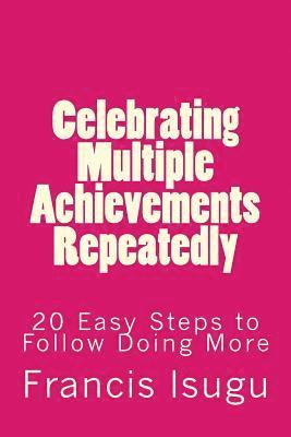 Francis Bestman Isugu - Celebrating Multiple Achievements Repeatedly: 20 Easy Steps to Follow Doing More, Häftad