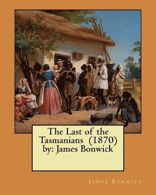 The Last of the Tasmanians (1870) by: James Bonwick 1