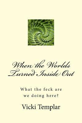 Vicki Templar - When the Worlds Turned Inside Out: What the feck are we doing here?, Häftad