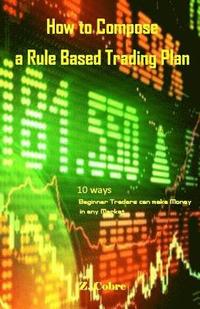 bokomslag How to Compose a Rule Based Trading Plan: 10 Ways Beginner Traders Can Make Money in Any Market