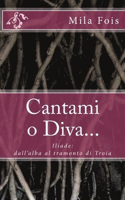 Cantami o Diva...: Iliade: dall'alba al tramonto di Troia 1