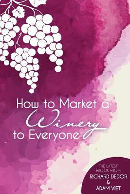 bokomslag How to Market Your Winery to Everyone: Tips and Tricks to Market Your Winery to Millennials, Boomers, and Everyone In-Between