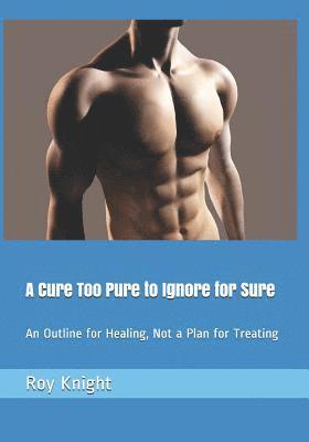A Cure Too Pure to Ignore for Sure: An Outline for Healing, Not a Plan for Treating 1