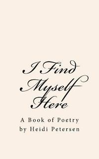 bokomslag I Find Myself Here: A Book of Poetry