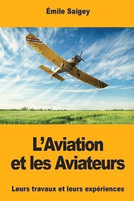 L'Aviation et les Aviateurs: Leurs travaux et leurs expériences 1