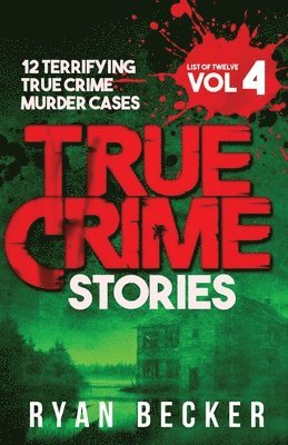 True Crime Stories Volume 4: 12 Terrifying True Crime Murder Cases 1