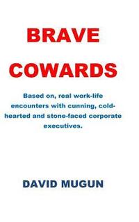 bokomslag Brave Cowards: Based on, real work-life encounters with cunning, cold-hearted and stone-faced corporate executives.