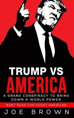 Trump vs America: A grand conspiracy to bring down a world power, a must read for every American 1