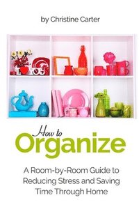 bokomslag How to Organize: A Room-by-Room Guide to Reducing Stress and Saving Time Through Home Organization